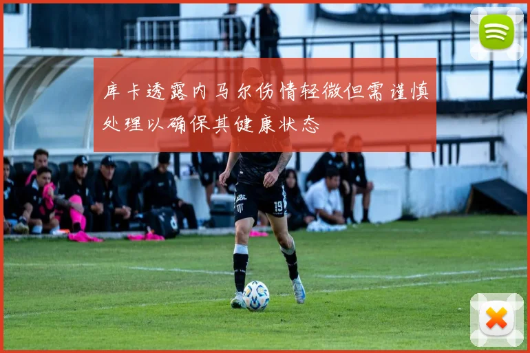 库卡透露内马尔伤情轻微但需谨慎处理以确保其健康状态