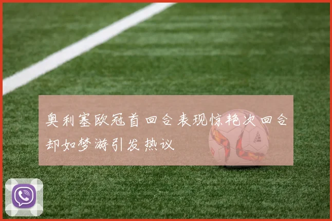 奥利塞欧冠首回合表现惊艳次回合却如梦游引发热议