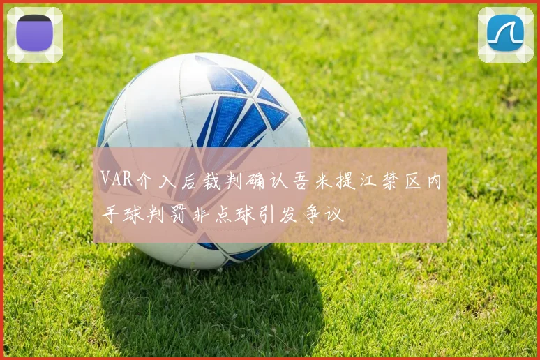 VAR介入后裁判确认吾米提江禁区内手球判罚非点球引发争议