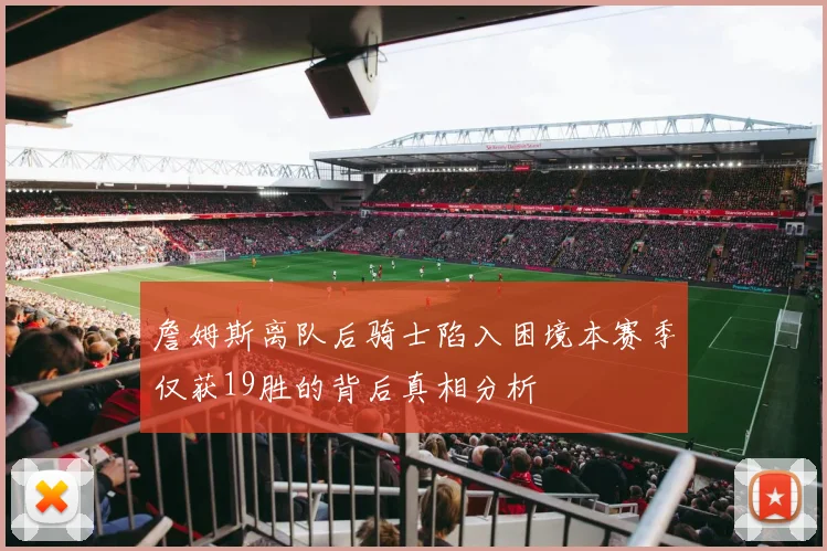 詹姆斯离队后骑士陷入困境本赛季仅获19胜的背后真相分析
