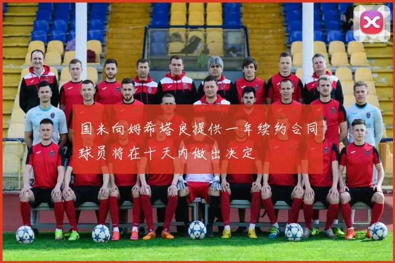 国米向姆希塔良提供一年续约合同球员将在十天内做出决定