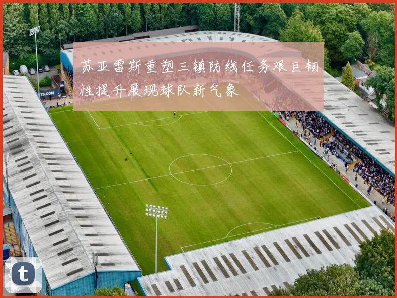 苏亚雷斯重塑三镇防线任务艰巨韧性提升展现球队新气象