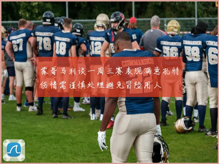 蒙哥马利谈一周三赛表现满意孔特伤情需谨慎处理避免冒险用人