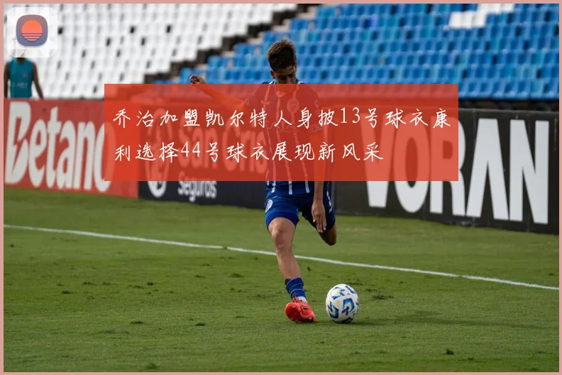 乔治加盟凯尔特人身披13号球衣康利选择44号球衣展现新风采