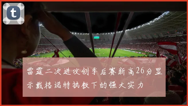 雷霆二次进攻创季后赛新高26分显示戴格诺特执教下的强大实力